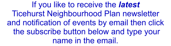 If you like to receive the latest  Ticehurst Neighbourhood Plan newsletter and notification of events by email then click  the subscribe button below and type your name in the email.