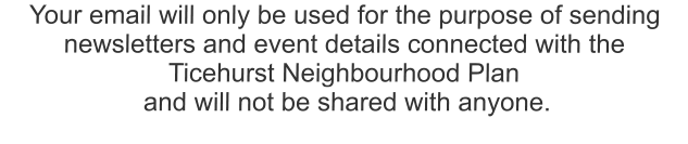 Your email will only be used for the purpose of sending  newsletters and event details connected with the  Ticehurst Neighbourhood Plan  and will not be shared with anyone.